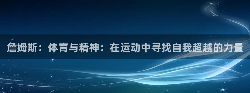探球体育足球即时比分：詹姆斯：体育与精神：在运动中寻找自我超越的力量