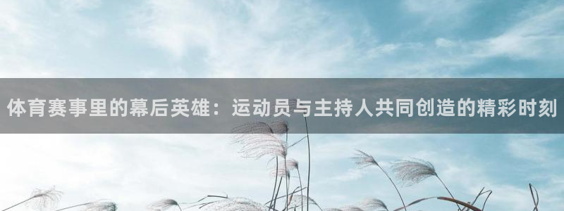 探球体育直播：体育赛事里的幕后英雄：运动员与主持人共同创造的精彩时刻