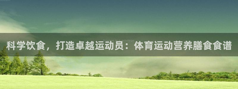 探球体育直播：科学饮食，打造卓越运动员：体育运动营养膳食食谱