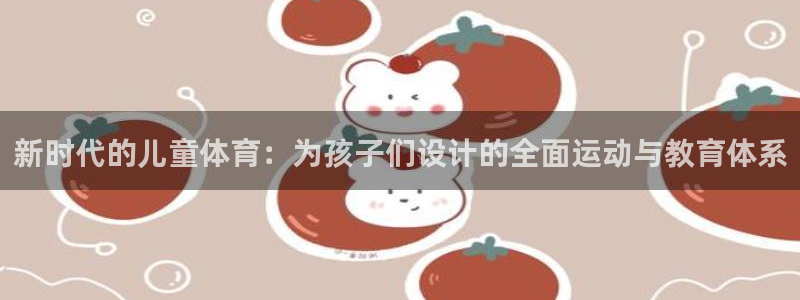 探球体育比分即时比分：新时代的儿童体育：为孩子们设计的全面运动与教育体系