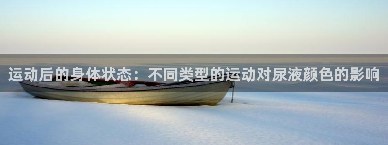 探球体育app官网下载：运动后的身体状态：不同类型的运动对尿液颜色的影响