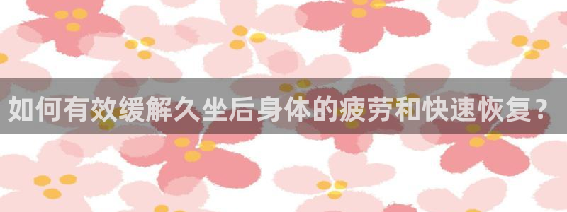 探球体育比分即时比分：如何有效缓解久坐后身体的疲劳和快速恢复？