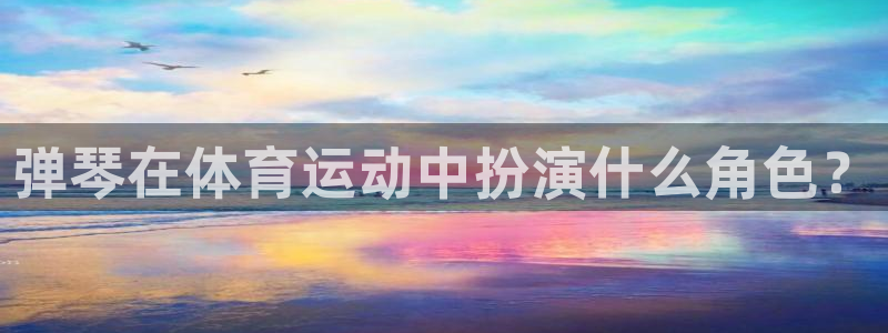 探球体育app：弹琴在体育运动中扮演什么角色？