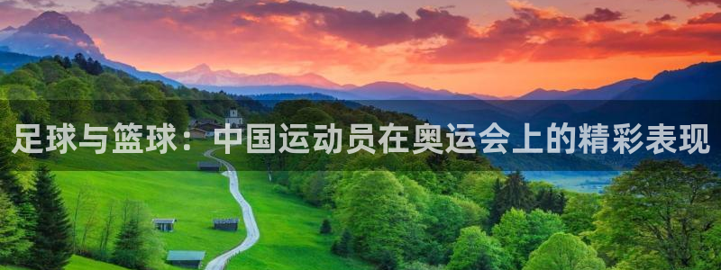 探球体育app官网下载：足球与篮球：中国运动员在奥运会上的精彩表现