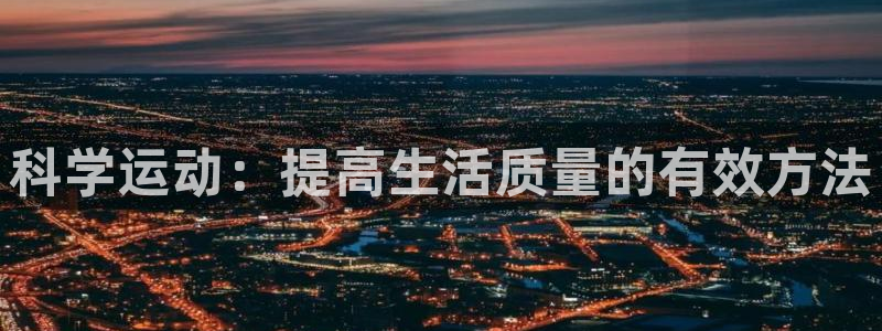 探球体育比分：科学运动：提高生活质量的有效方法
